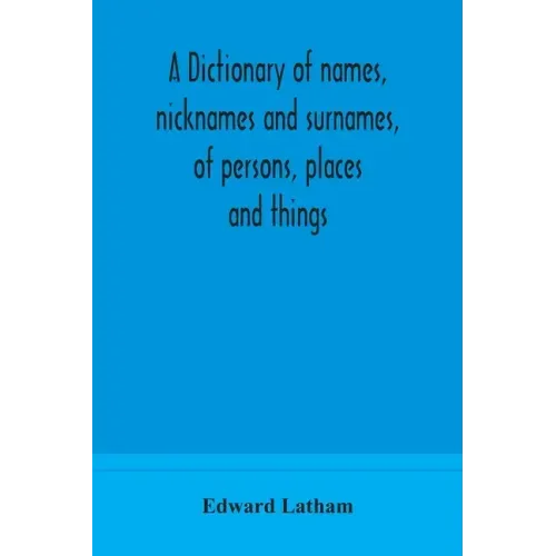 A dictionary of names, nicknames and surnames, of persons, places and things