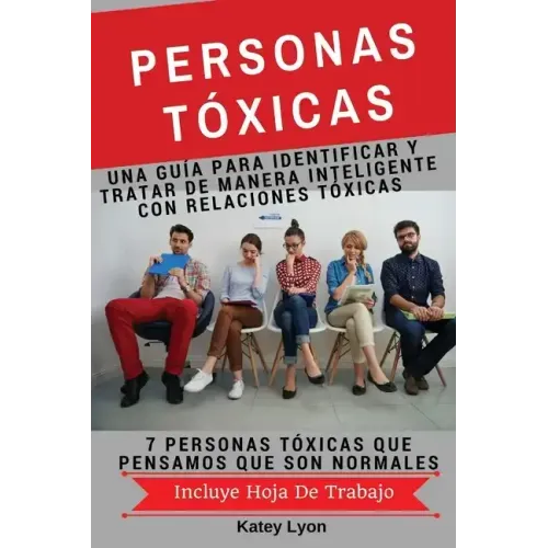 Personas Toxicas: Una Guía para Identificar Y Tratar De Manera Inteligente Con Relaciones Tóxicas: 7 Personas Tóxicas Que Pensamos Que Son Normales