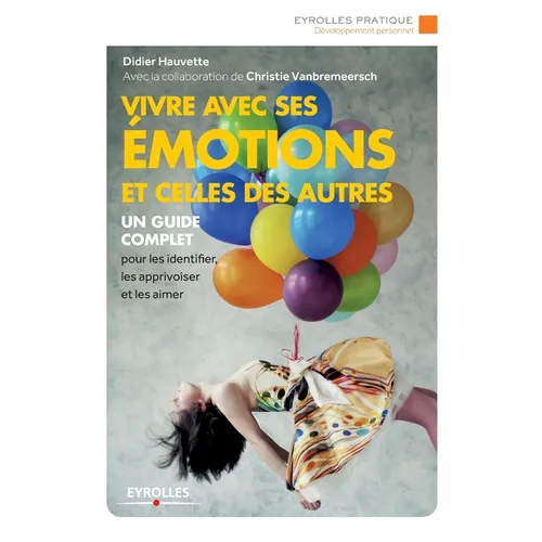Vivre avec ses émotions et celles des autres: Un guide complet pour les identifier, les apprivoiser et les aimer.