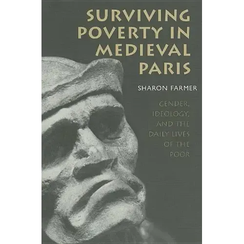 Surviving Poverty in Medieval Paris: Gender, Ideology, and the Daily Lives of the Poor
