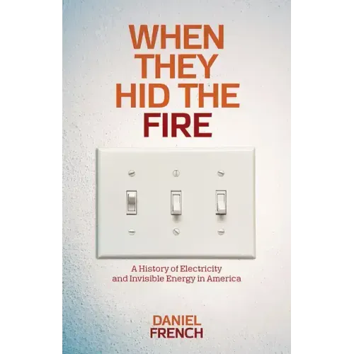 When They Hid the Fire: A History of Electricity and Invisible Energy in America