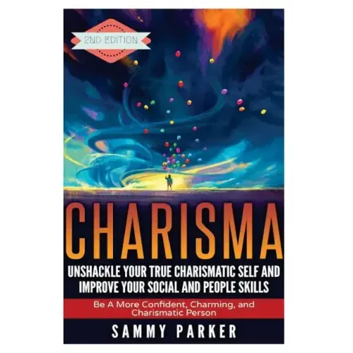 Charisma: Unshackle your True Charismatic Self and Improve your Social and People Skills: Be a More Confident, Charming, and Charismatic Person