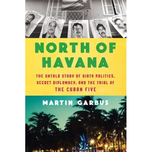 North of Havana: The Untold Story of Dirty Politics, Secret Diplomacy, and the Trial of the Cuban Five
