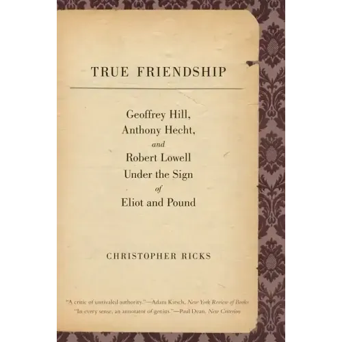 True Friendship: Geoffrey Hill, Anthony Hecht, and Robert Lowell Under the Sign of Eliot and Pound