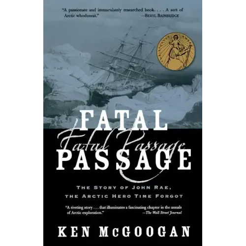 Fatal Passage: The Story of John Rae, the Arctic Hero Time Forgot