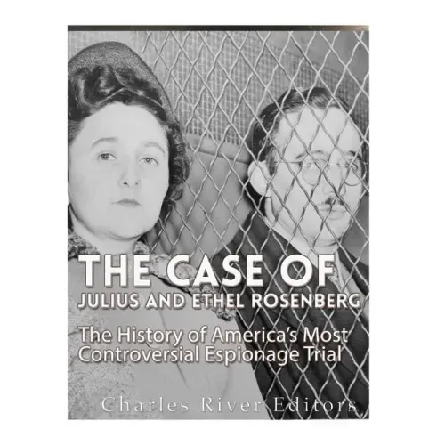 The Case of Julius and Ethel Rosenberg: The History of America's Most Controversial Espionage Trial
