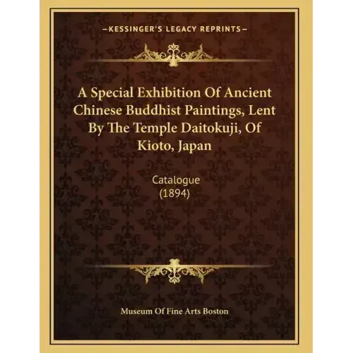 A Special Exhibition Of Ancient Chinese Buddhist Paintings, Lent By The Temple Daitokuji, Of Kioto, Japan: Catalogue (1894)