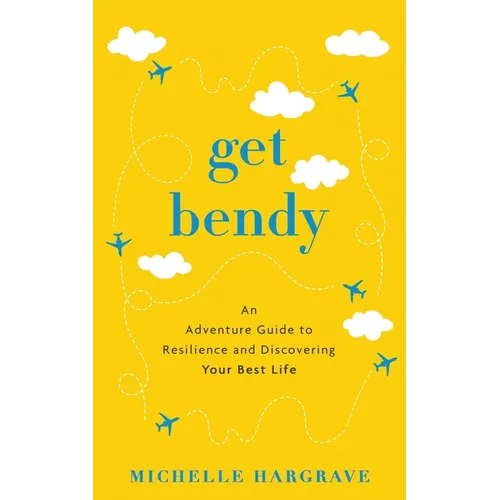 Get Bendy: An Adventure Guide to Resilience and Discovering Your Best Life