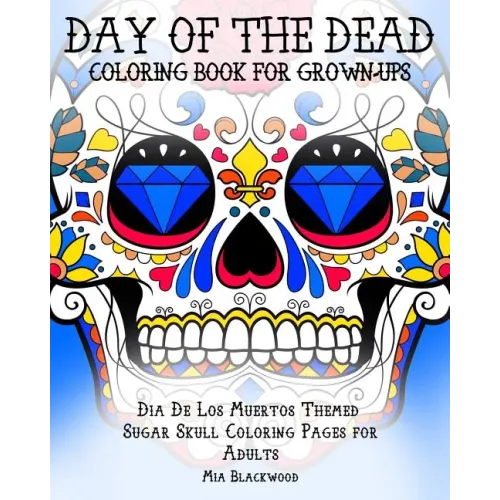 Day of the Dead Coloring Book for Grown-Ups: Dia De Los Muertos Themed Sugar Skull Coloring Pages for Adults