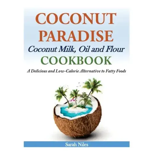 Coconut Paradise: Coconut Milk, Oil and Flour Cookbook - A Delicious and Low-Calorie Alternative to Fatty Foods