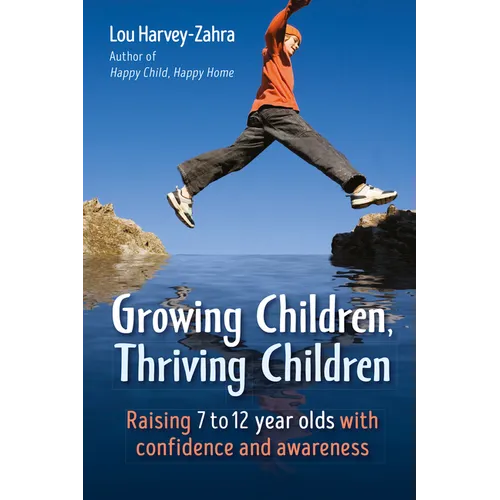 Growing Children, Thriving Children: Raising 7 to 12 Year Olds with Confidence and Awareness