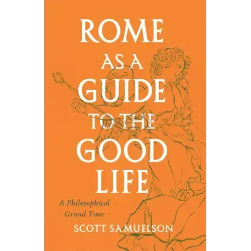 Rome as a Guide to the Good Life: A Philosophical Grand Tour
