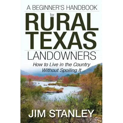 A Beginner's Handbook for Rural Texas Landowners: How to Live in the Country Without Spoiling It