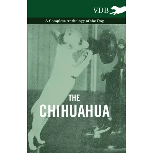 The Chihuahua - A Complete Anthology of the Dog -