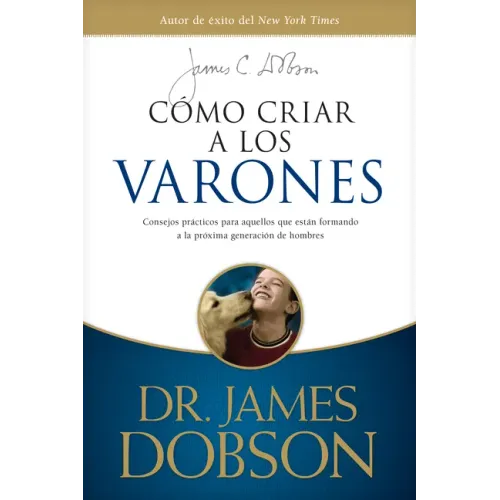 Cómo Criar a Los Varones: Consejos Prácticos Para Aquellos Que Están Formando a la Próxima Generación de Hombres