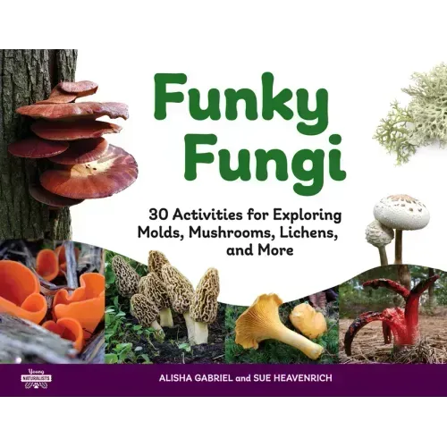 Funky Fungi: 30 Activities for Exploring Molds, Mushrooms, Lichens, and More Volume 8
