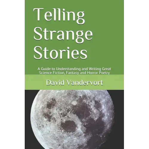 Telling Strange Stories: A Guide to Understanding and Writing Great Science Fiction, Fantasy and Horror Poetry