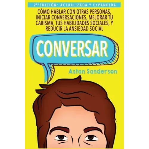 Conversar: Cómo Hablar con Otras Personas, Mejorar tu Carisma, Habilidades Sociales, Iniciar Conversaciones y Reducir la Ansiedad Social