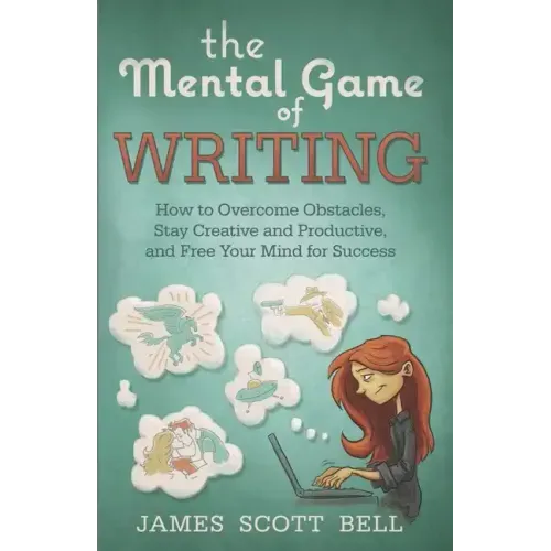 The Mental Game of Writing: How to Overcome Obstacles, Stay Creative and Product