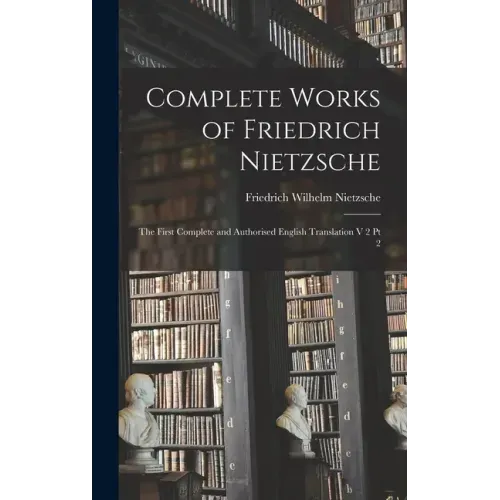 Complete Works of Friedrich Nietzsche: The First Complete and Authorised English Translation V 2 Pt 2