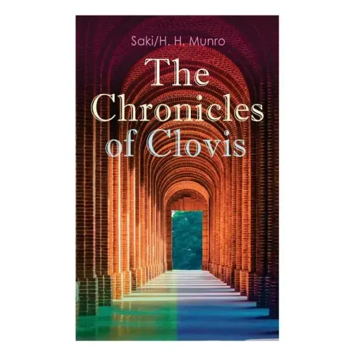 The Chronicles of Clovis: Including Esmé, the Match-Maker, Tobermory, Sredni Vashtar, Wratislav, the Easter Egg, the Music on the Hill, the Peace Offe