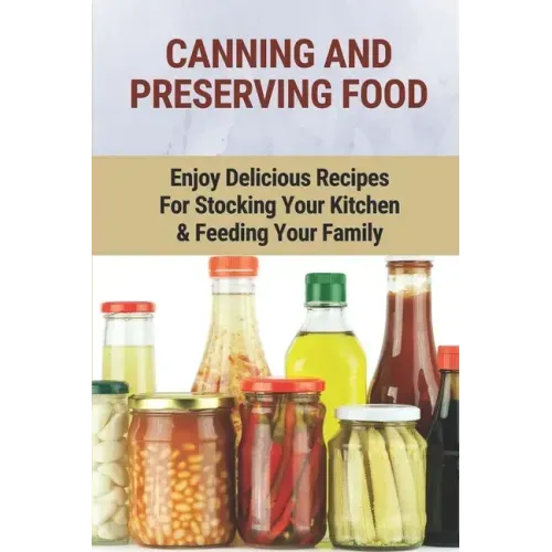 Canning And Preserving Food: Enjoy Delicious Recipes For Stocking Your Kitchen & Feeding Your Family: Canning And Freezing Book