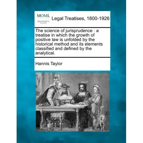 The science of jurisprudence: a treatise in which the growth of positive law is unfolded by the historical method and its elements classified and de