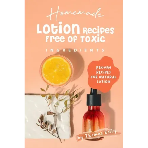Homemade Lotion Recipes Free of Toxic Ingredients: Proven Recipes for Natural Lotion
