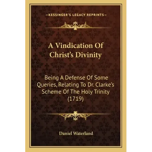 A Vindication of Christ's Divinity: Being a Defense of Some Queries, Relating to Dr. Clarke's Scheme of the Holy Trinity (1719)