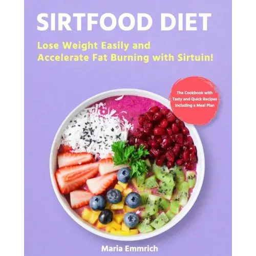 Sirtfood Diet: Lose Weight Easily and Accelerate Fat Burning with Sirtuin! The Cookbook with Tasty and Quick Recipes Including a Meal Plan