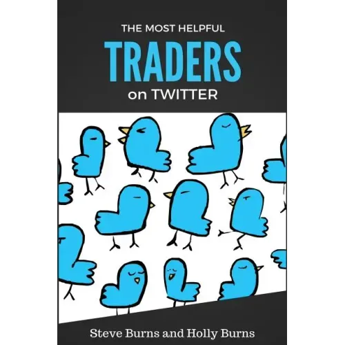 The Most Helpful Traders on Twitter: 30 of the Most Helpful Traders on Twitter Share Their Methods and Wisdom