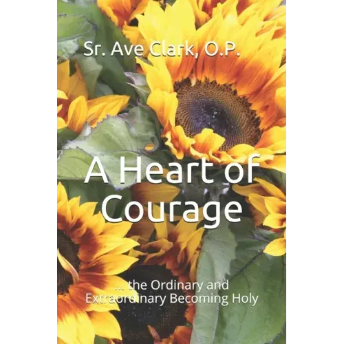 A Heart of Courage: ... the Ordinary and Extraordinary Becoming Holy