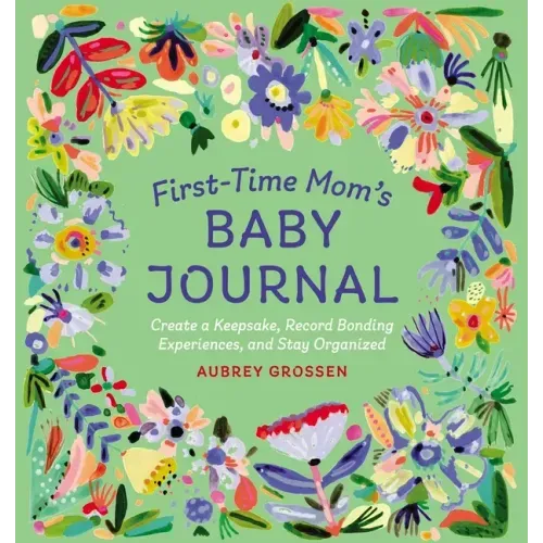 First-Time Mom's Baby Journal: Create a Keepsake, Record Bonding Experiences, and Stay Organized