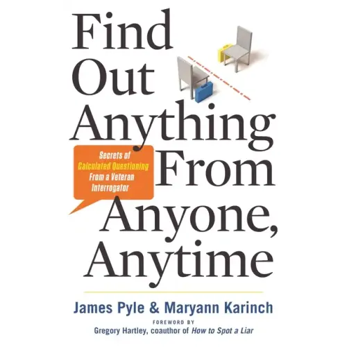 Find Out Anything from Anyone, Anytime: Secrets of Calculated Questioning from a Veteran Interrogator