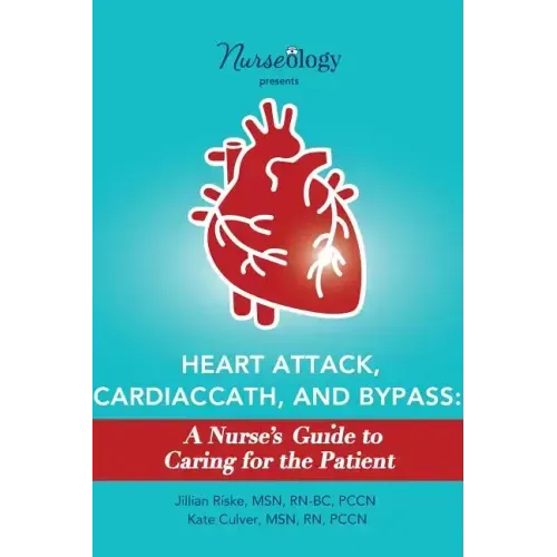 Heart Attack, Cardiac Cath, & Bypass: A Nurse's Guide to Caring for the Patient