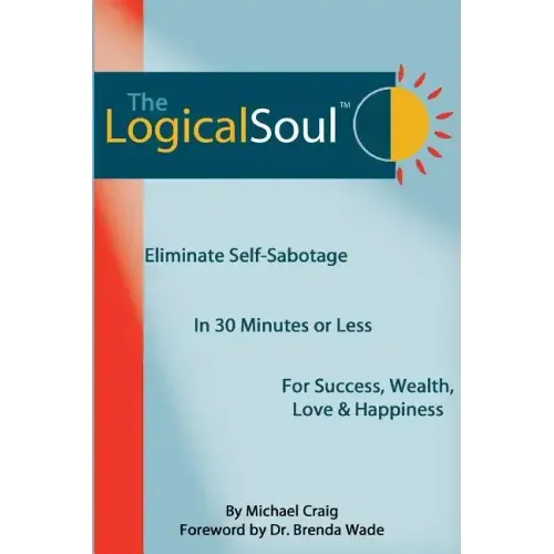 The Logical Soul: Eliminate Self-Sabotage in 30 Minutes or Less for Success, Wealth, Love & Happiness