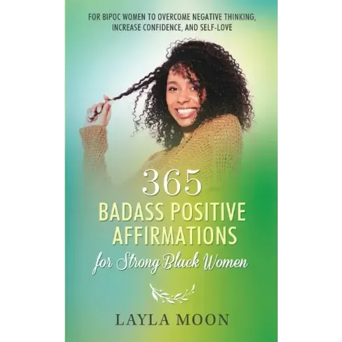 365 Badass Positive Affirmations for Strong Black Women: For BIPOC Women to Overcome Negative Thinking, Increase Confidence, and Self-Love
