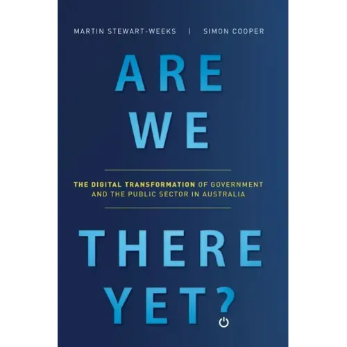Are We There Yet?: The Digital Transformation of Government and the Public Service in Australia