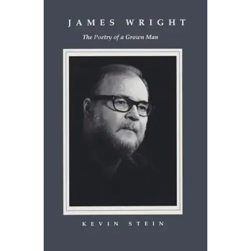 James Wright: The Poetry of a Grown Man: Constancy and Transition in the Work of James Wright