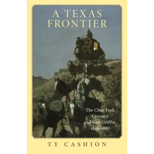 A Texas Frontier: The Clear Fork Country and Fort Griffin, 1849-1887