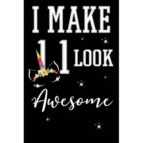 I Make 11 Look Awesome: 11 Year Old Boy Or Girl Birthday Gift. 11th Birthday Party Decoration & Present