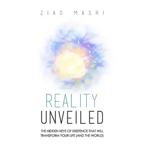 Reality Unveiled: The Hidden Keys of Existence That Will Transform Your Life (and the World)