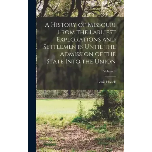 A History of Missouri From the Earliest Explorations and Settlements Until the Admission of the State Into the Union; Volume 1