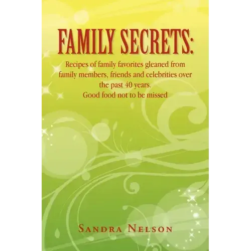 Family Secrets: Recipes of Family Favorites Gleaned from Family Members, Friends and Celebrities Over the Past 40 Years. Good Food Not