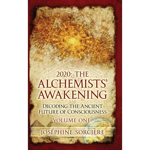2020: The Alchemists' Awakening Volume One: Decoding The Ancient Future of Consciousness