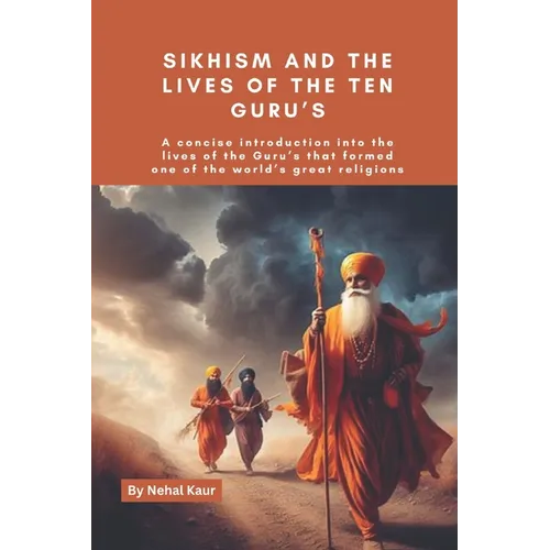 Sikhism and the lives of the Ten Guru's: A concise introduction into the lives of the Guru's that formed one of the world's great religions