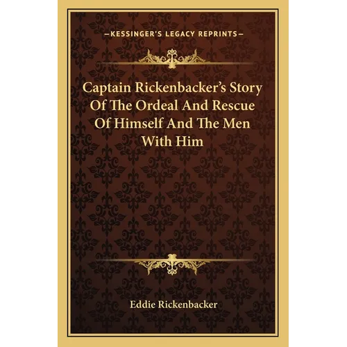 Captain Rickenbacker's Story Of The Ordeal And Rescue Of Himself And The Men With Him
