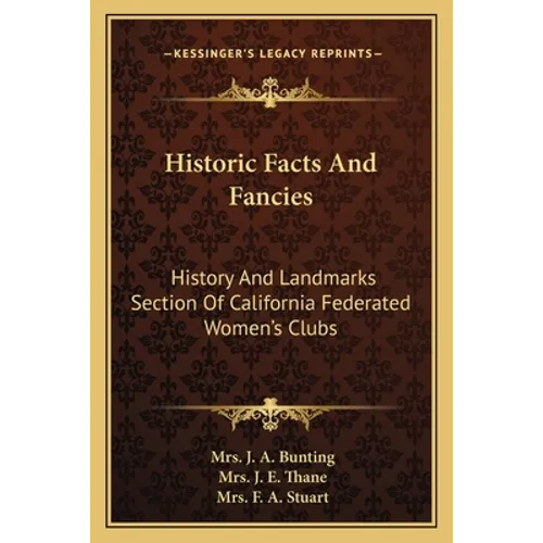 Historic Facts And Fancies: History And Landmarks Section Of California Federated Women's Clubs
