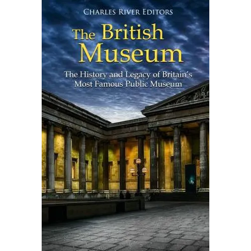 The British Museum: The History and Legacy of Britain's Most Famous Public Museum