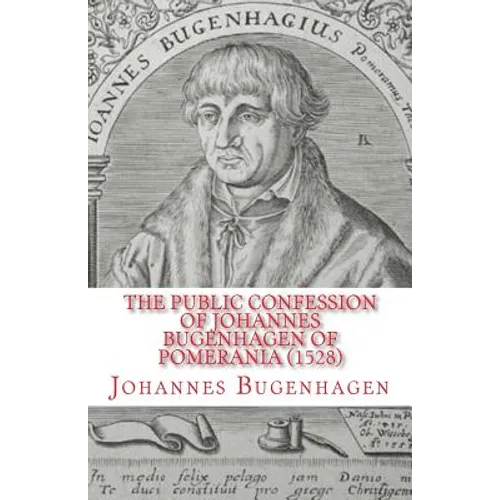 The Public Confession of Johannes Bugenhagen of Pomerania: Concerning the Sacrament of the Body and Blood of Christ